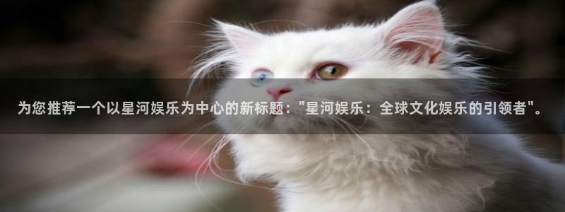 聚富年年：为您推荐一个以星河娱乐为中心的新标题：\