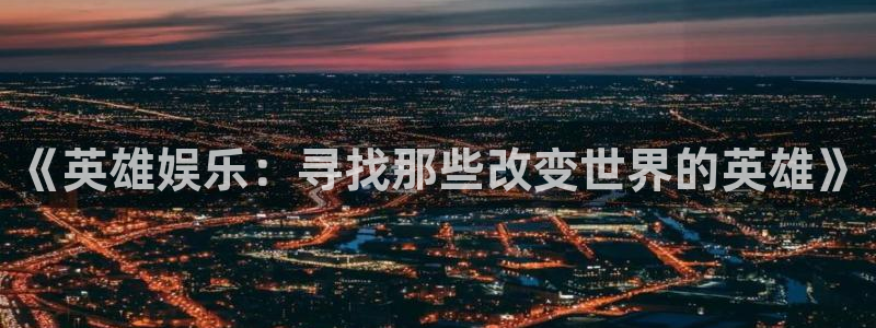东莞市聚富发泡胶有限公司：《英雄娱乐：寻找那些改变世界的英雄》