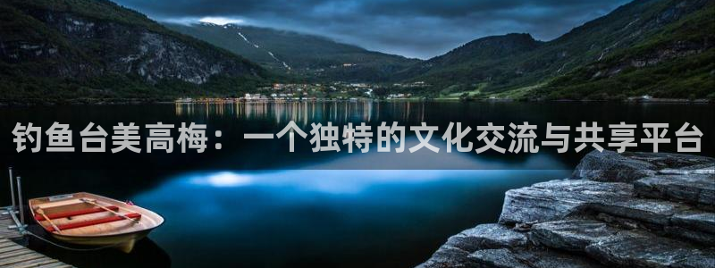 绥中聚富商城：钓鱼台美高梅：一个独特的文化交流与共享平台