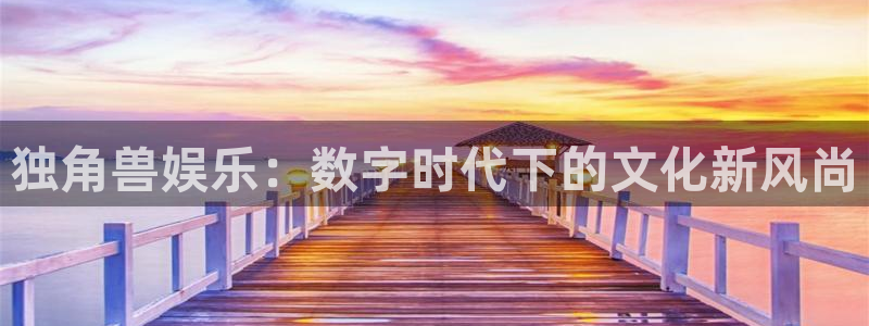 东莞常平聚富花园别墅：独角兽娱乐：数字时代下的文化新风尚