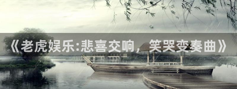 东莞聚富：《老虎娱乐:悲喜交响，笑哭变奏曲》