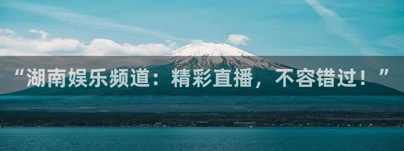 聚富welcome官网：“湖南娱乐频道：精彩直播，不容错过！”