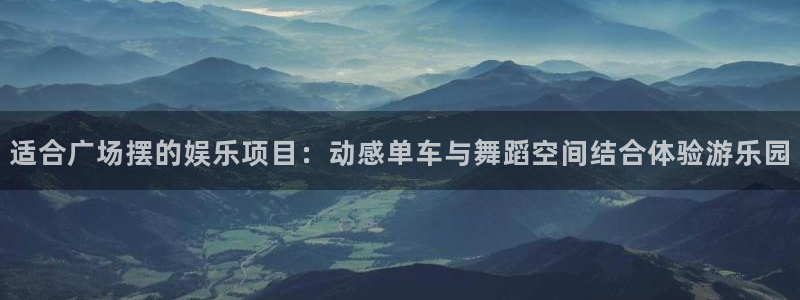 聚富家园：适合广场摆的娱乐项目：动感单车与舞蹈空间结合体验游乐园