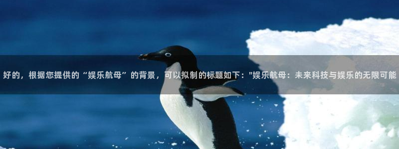深圳聚富寓：好的，根据您提供的“娱乐航母”的背景，可以拟制的标题如下：\