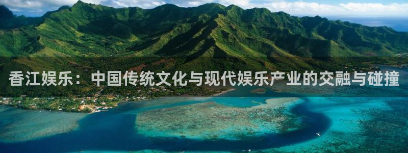 聚富鑫：香江娱乐：中国传统文化与现代娱乐产业的交融与碰撞