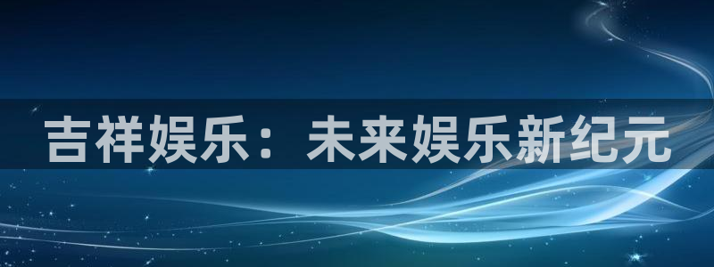 成都聚富联科技有限公司：吉祥娱乐：未来娱乐新纪元