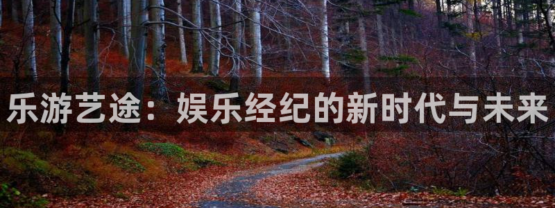 聚富财经：乐游艺途：娱乐经纪的新时代与未来