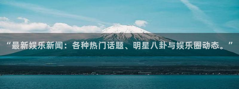 聚富ii：“最新娱乐新闻：各种热门话题、明星八卦与娱乐圈动态。”