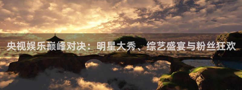 东莞市聚富有限公司：央视娱乐巅峰对决：明星大秀、综艺盛宴与粉丝狂欢