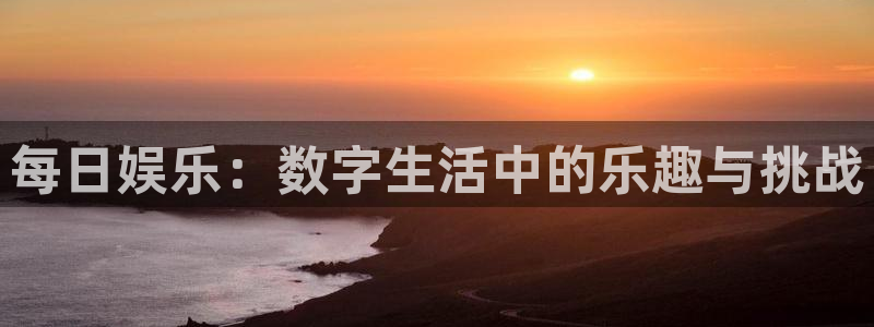 聚富集团：每日娱乐：数字生活中的乐趣与挑战